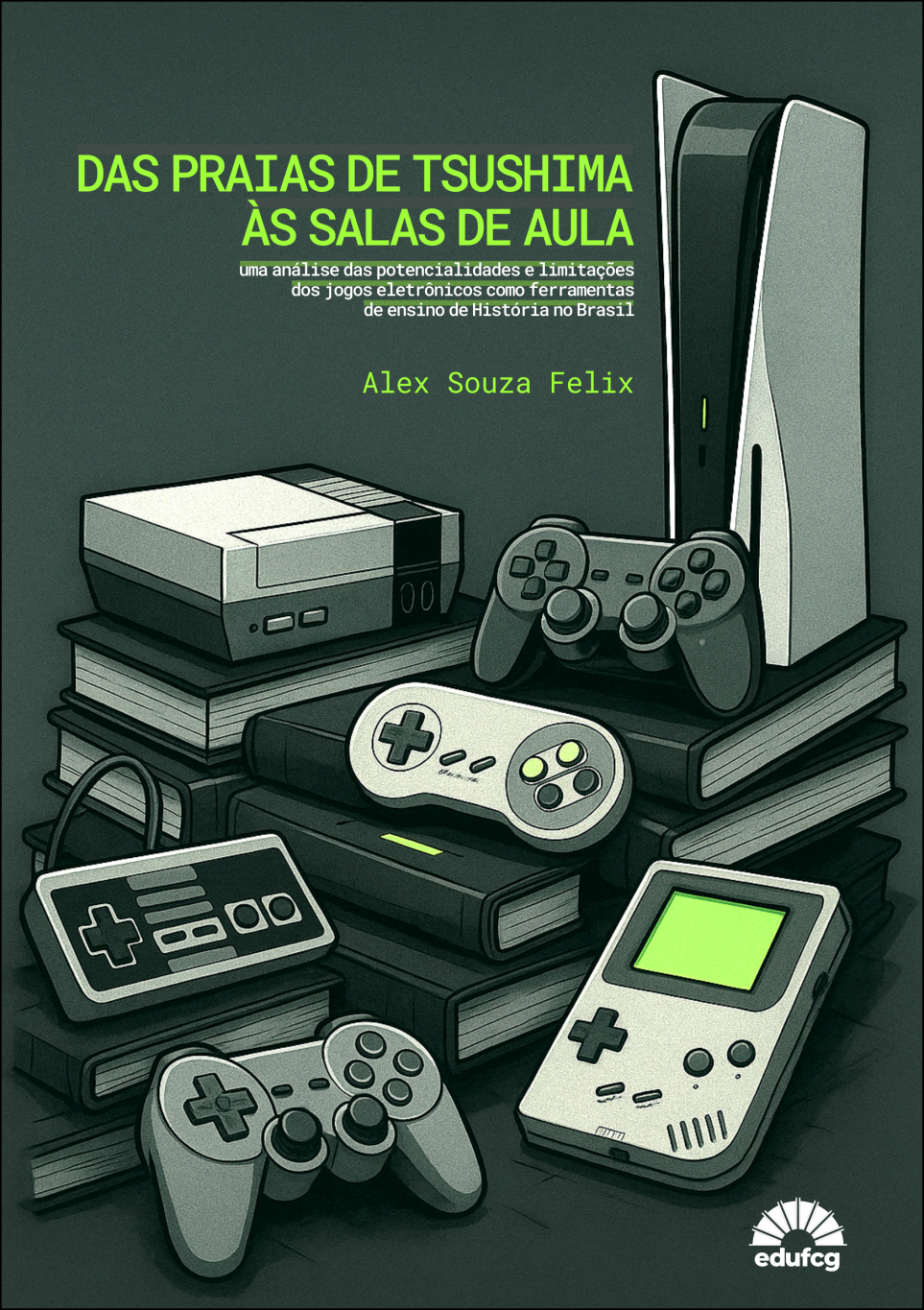 #PRACEGOVER A capa do livro apresenta um fundo em tom cinza-esverdeado, com destaque para consoles e controles de videogame de diferentes épocas dispostos sobre pilhas de livros. Entre os aparelhos, é possível identificar um PlayStation 5 em pé, um Nintendo 8 bits, um Game Boy e controles clássicos de diversas gerações. Todos estão ilustrados em tons de cinza, com detalhes em verde-limão que se repetem também no título.  Na parte superior, em letras grandes e verdes, está escrito: “DAS PRAIAS DE TSUSHIMA ÀS SALAS DE AULA”. Logo abaixo, em branco e fonte menor, lê-se: “uma análise das potencialidades e limitações dos jogos eletrônicos como ferramentas de ensino de História no Brasil”.  O nome do autor, Alex Souza Felix, aparece em verde no centro da imagem. No canto inferior direito, está o logotipo da editora EDUFCG em branco.  O conjunto sugere a integração entre cultura gamer e educação, unindo jogos eletrônicos e livros como elementos centrais.