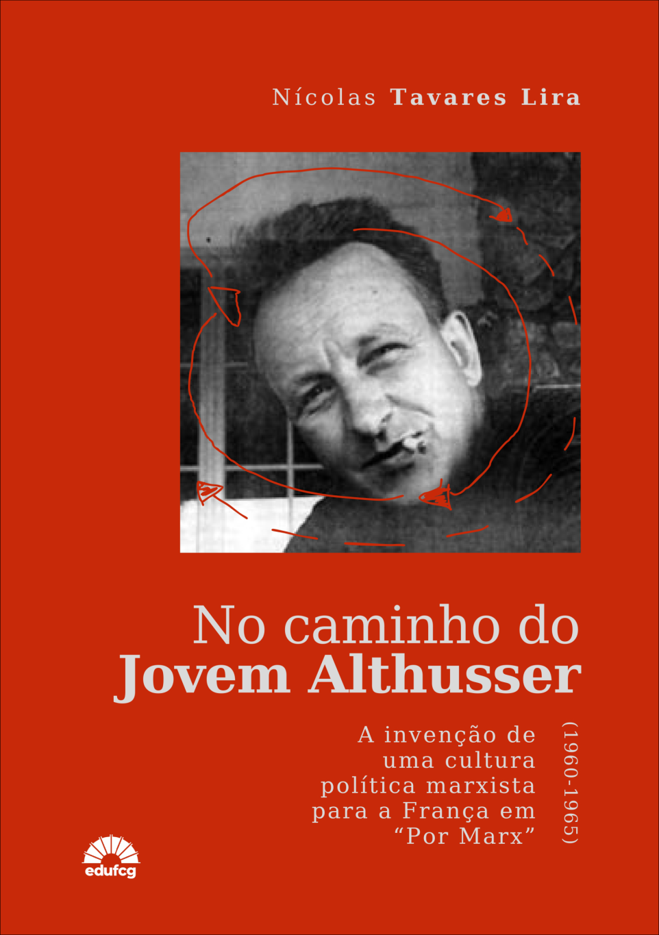 Capa de livro com fundo vermelho intenso. Na parte superior, centralizado, aparece o nome do autor “Nicolas Tavares Lira” em letras brancas.  Ao centro, há uma fotografia em preto e branco de um homem adulto, enquadrado em close, levemente inclinado para a direita. Ele tem rosto alongado, testa ampla e expressão pensativa. Sobre a imagem, há traços desenhados à mão em vermelho — linhas circulares e setas — que destacam e contornam o rosto, criando um efeito de marcação ou análise visual.  Abaixo da imagem, em destaque, está o título do livro em letras brancas: “No caminho do Jovem Althusser”, sendo “Jovem Althusser” em tamanho maior e mais evidente.  Na parte inferior direita, há um subtítulo em letras menores, também brancas: “A invenção de uma cultura política marxista para a França em ‘Por Marx’ (1960-1965)”.  No canto inferior esquerdo, aparece o logotipo da editora EDUFCG em branco.