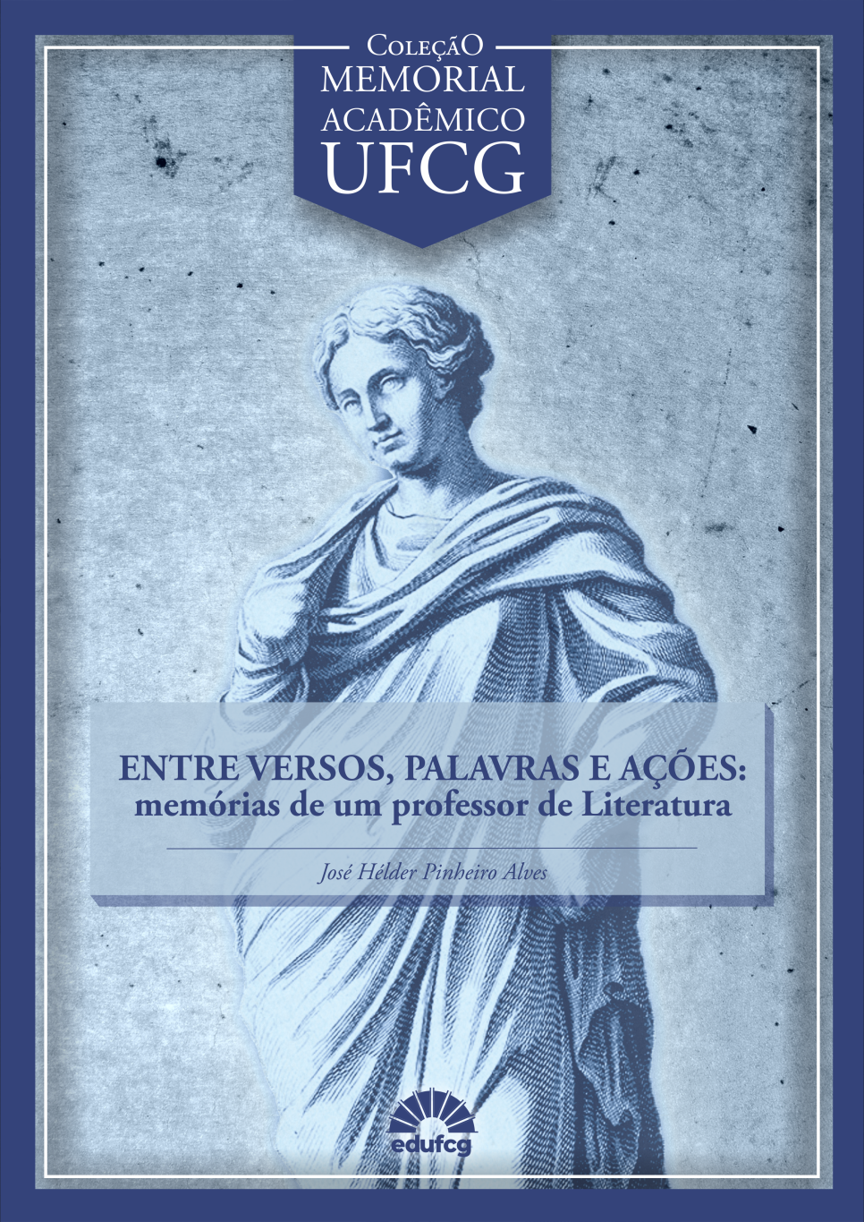#PRACEGOVER  Capa de livro com fundo em tom de azul acinzentado, lembrando uma textura de pedra antiga. No centro, há a ilustração clássica de uma figura greco-romana em estilo de gravura, com túnica e olhar sereno, ocupando quase toda a altura da capa.  Na parte superior, sobre uma faixa azul em formato de estandarte, está escrito em letras brancas: “COLEÇÃO MEMORIAL ACADÊMICO UFCG”.  No centro, sobre uma faixa translúcida azul-clara, aparece o título em letras maiúsculas roxas: “ENTRE VERSOS, PALAVRAS E AÇÕES: memórias de um professor de Literatura”.  Abaixo, em itálico, está o nome do autor: José Hélder Pinheiro Alves.  Na parte inferior, aparece o logotipo da EDUFCG, editora da Universidade Federal de Campina Grande.  A capa é emoldurada por uma borda azul-escura, que reforça o aspecto acadêmico e clássico do design.