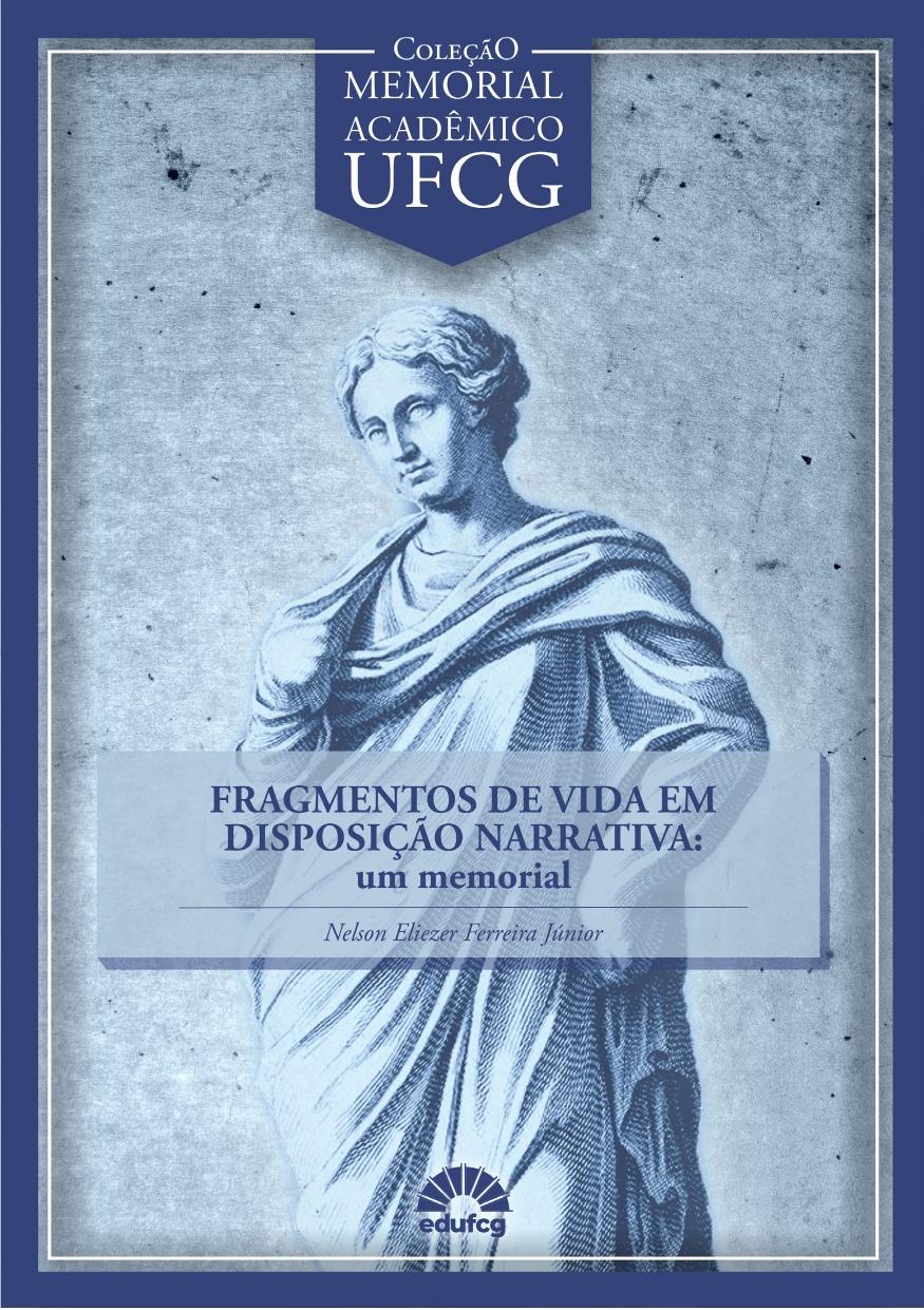 A imagem é a capa de um livro da Coleção Memorial Acadêmico UFCG, em tons predominantes de azul, cinza e branco. No topo, há o texto “Coleção Memorial Acadêmico UFCG”, dentro de uma faixa azul escura. Abaixo aparece uma grande ilustração, em estilo de gravura antiga, de uma figura humana clássica, vestida com uma longa túnica e um manto, olhando levemente para o lado. Sobre a parte central da imagem há uma faixa semitransparente azul-clara com o título, em letras grandes: “FRAGMENTOS DE VIDA EM DISPOSIÇÃO NARRATIVA: um memorial”  Logo abaixo está o nome do autor: “Nelson Eliezer Ferreira Júnior”  Na parte inferior central aparece o logotipo da EDUFCG, a editora da Universidade Federal de Campina Grande. Toda a capa é emoldurada por uma linha branca próxima às bordas, sobre um fundo azul-escuro. A imagem da figura clássica e a textura de papel envelhecido dão à capa uma aparência de documento histórico ou publicação memorialística.